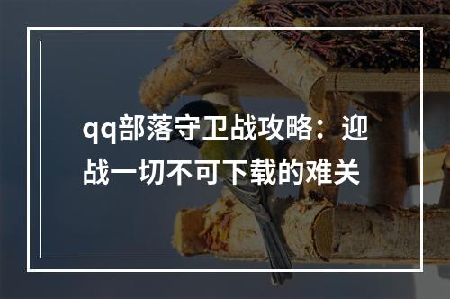 qq部落守卫战攻略：迎战一切不可下载的难关