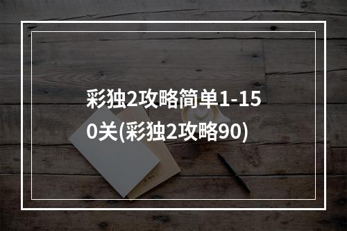 彩独2攻略简单1-150关(彩独2攻略90)