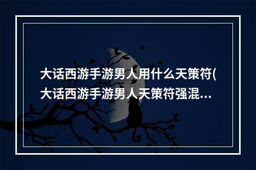 大话西游手游男人用什么天策符(大话西游手游男人天策符强混)