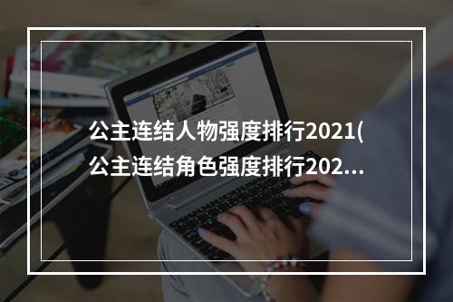 公主连结人物强度排行2021(公主连结角色强度排行2022 公主连结 )