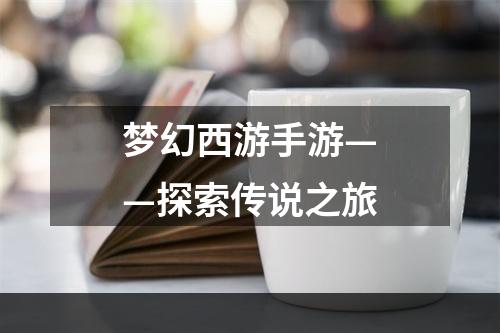 梦幻西游手游——探索传说之旅