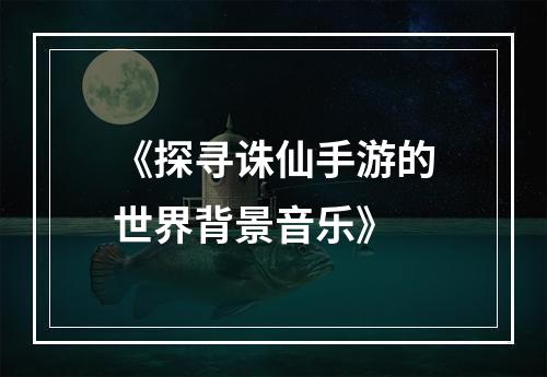 《探寻诛仙手游的世界背景音乐》