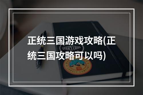 正统三国游戏攻略(正统三国攻略可以吗)