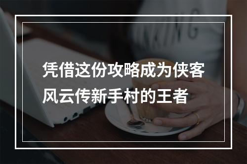 凭借这份攻略成为侠客风云传新手村的王者