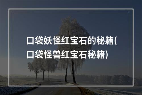 口袋妖怪红宝石的秘籍(口袋怪兽红宝石秘籍)