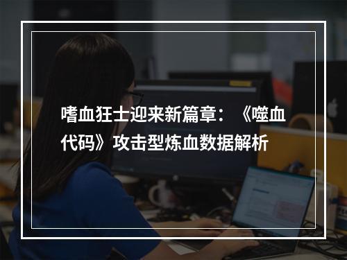 嗜血狂士迎来新篇章：《噬血代码》攻击型炼血数据解析