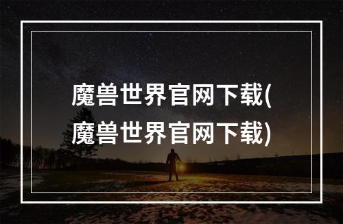 魔兽世界官网下载(魔兽世界官网下载)