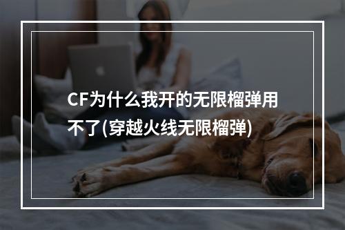 CF为什么我开的无限榴弹用不了(穿越火线无限榴弹)