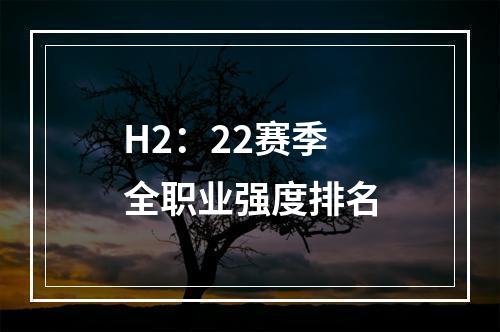 H2：22赛季全职业强度排名