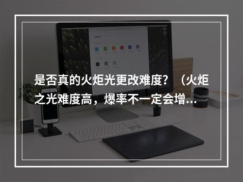 是否真的火炬光更改难度？（火炬之光难度高，爆率不一定会增加）