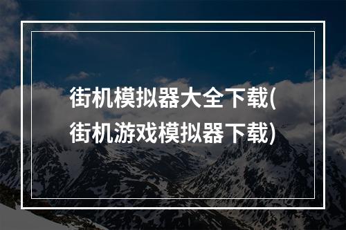 街机模拟器大全下载(街机游戏模拟器下载)