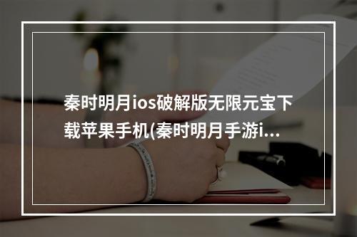 秦时明月ios破解版无限元宝下载苹果手机(秦时明月手游ios游戏助手)