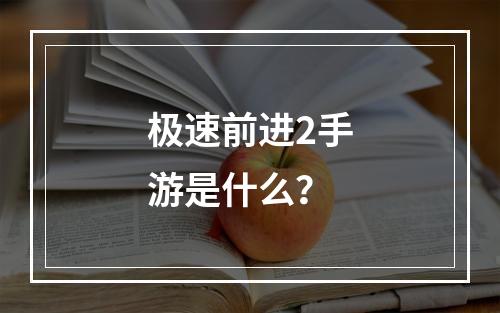 极速前进2手游是什么？