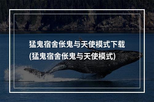 猛鬼宿舍伥鬼与天使模式下载(猛鬼宿舍伥鬼与天使模式)