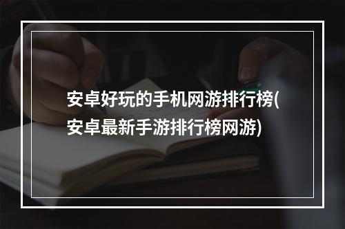 安卓好玩的手机网游排行榜(安卓最新手游排行榜网游)