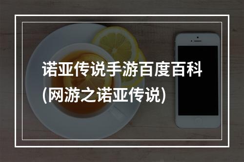 诺亚传说手游百度百科(网游之诺亚传说)