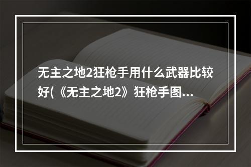 无主之地2狂枪手用什么武器比较好(《无主之地2》狂枪手图文攻略6) Huntin the)