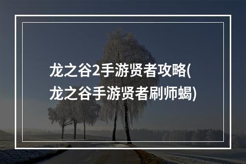 龙之谷2手游贤者攻略(龙之谷手游贤者刷师蝎)