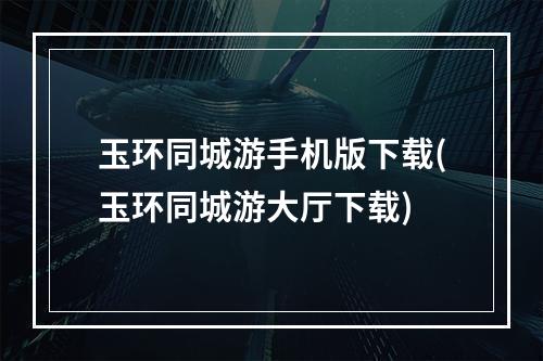 玉环同城游手机版下载(玉环同城游大厅下载)