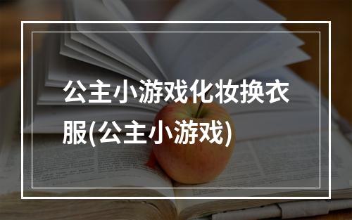 公主小游戏化妆换衣服(公主小游戏)