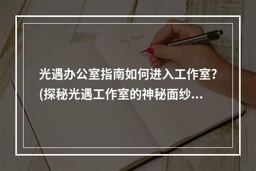 光遇办公室指南如何进入工作室？(探秘光遇工作室的神秘面纱！)