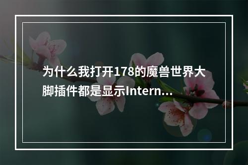 为什么我打开178的魔兽世界大脚插件都是显示InternetExplorer无法显示该页面(178魔兽世界)