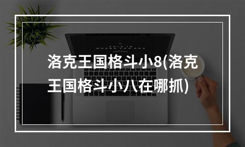 洛克王国格斗小8(洛克王国格斗小八在哪抓)