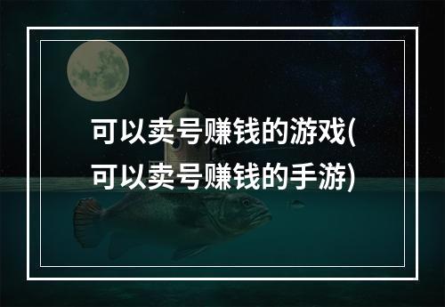 可以卖号赚钱的游戏(可以卖号赚钱的手游)