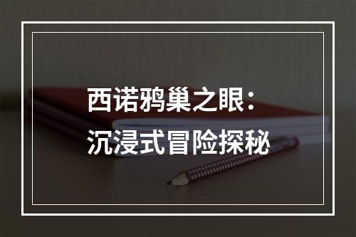 西诺鸦巢之眼：沉浸式冒险探秘