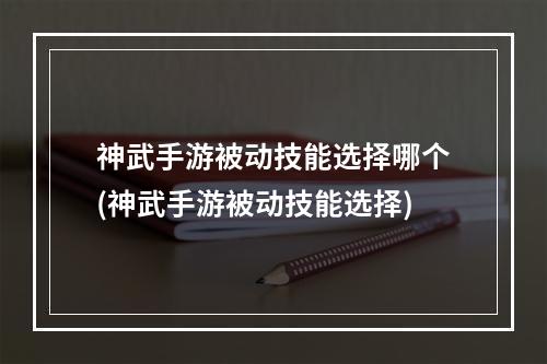 神武手游被动技能选择哪个(神武手游被动技能选择)