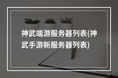 神武端游服务器列表(神武手游新服务器列表)