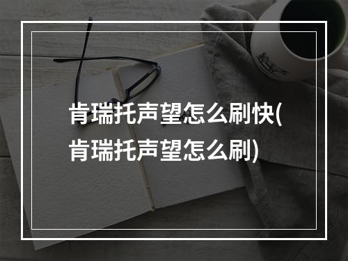 肯瑞托声望怎么刷快(肯瑞托声望怎么刷)