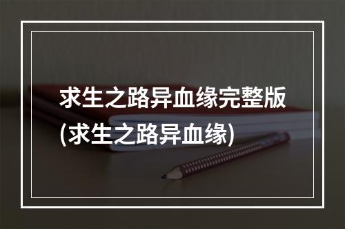 求生之路异血缘完整版(求生之路异血缘)