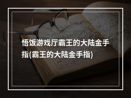 悟饭游戏厅霸王的大陆金手指(霸王的大陆金手指)