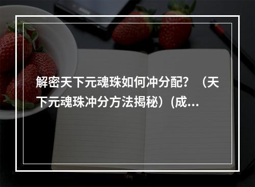 解密天下元魂珠如何冲分配？（天下元魂珠冲分方法揭秘）(成为高手必看-完美分配天下元魂珠攻略（优化游戏体验）)