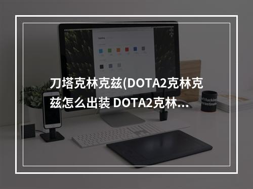 刀塔克林克兹(DOTA2克林克兹怎么出装 DOTA2克林克兹出装天赋加点)