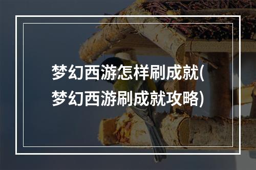 梦幻西游怎样刷成就(梦幻西游刷成就攻略)