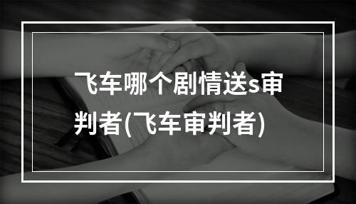 飞车哪个剧情送s审判者(飞车审判者)