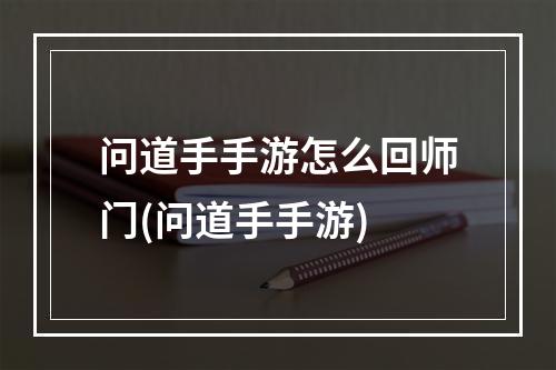 问道手手游怎么回师门(问道手手游)