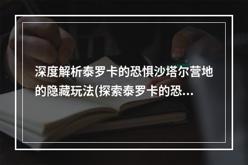 深度解析泰罗卡的恐惧沙塔尔营地的隐藏玩法(探索泰罗卡的恐惧揭秘沙塔尔营地的神秘之门)