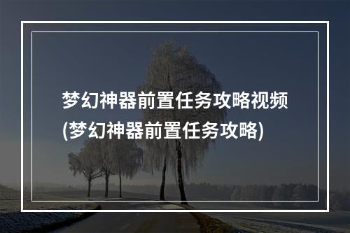 梦幻神器前置任务攻略视频(梦幻神器前置任务攻略)