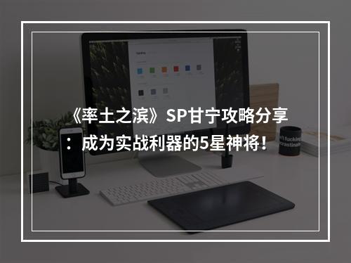 《率土之滨》SP甘宁攻略分享：成为实战利器的5星神将！