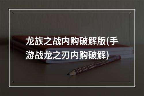 龙族之战内购破解版(手游战龙之刃内购破解)