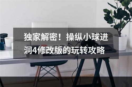 独家解密！操纵小球进洞4修改版的玩转攻略