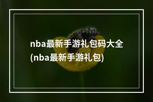 nba最新手游礼包码大全(nba最新手游礼包)