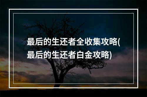 最后的生还者全收集攻略(最后的生还者白金攻略)