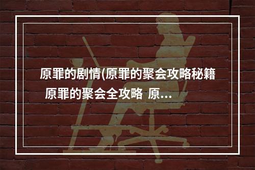 原罪的剧情(原罪的聚会攻略秘籍  原罪的聚会全攻略  原罪的聚会攻略)