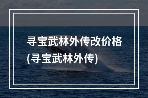 寻宝武林外传改价格(寻宝武林外传)