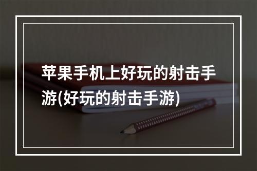 苹果手机上好玩的射击手游(好玩的射击手游)