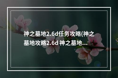 神之墓地2.6d任务攻略(神之墓地攻略2.6d 神之墓地2.6d详细攻略)